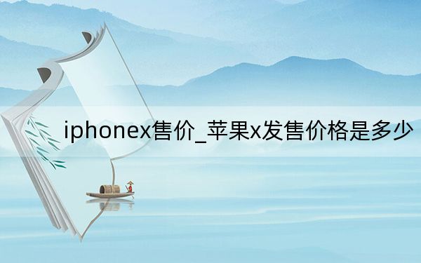 iphonex售价_苹果x发售价格是多少