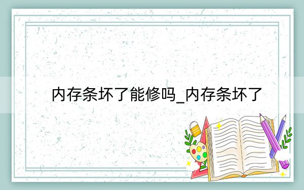内存条坏了能修吗_内存条坏了