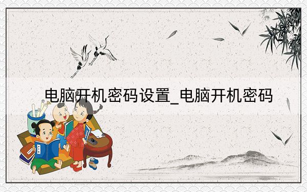 电脑开机密码设置_电脑开机密码