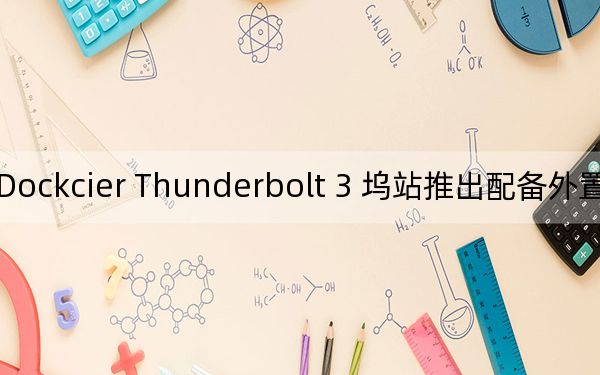 Dockcier Thunderbolt 3 坞站推出配备外置 SSD 驱动器