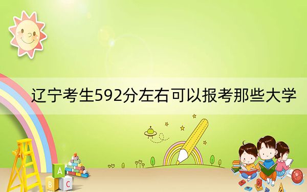 辽宁考生592分左右可以报考那些大学？（附近三年592分大学录取名单）