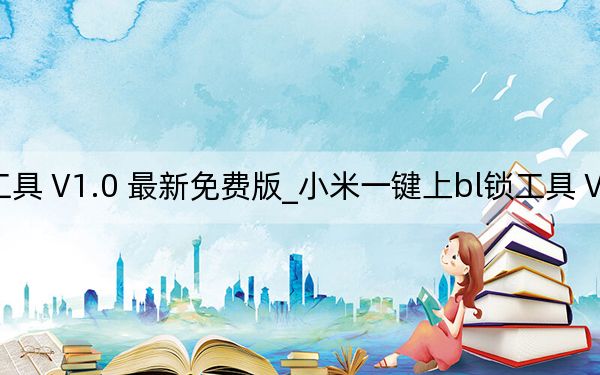 小米一键上bl锁工具 V1.0 最新免费版_小米一键上bl锁工具 V1.0 最新免费版免费下载