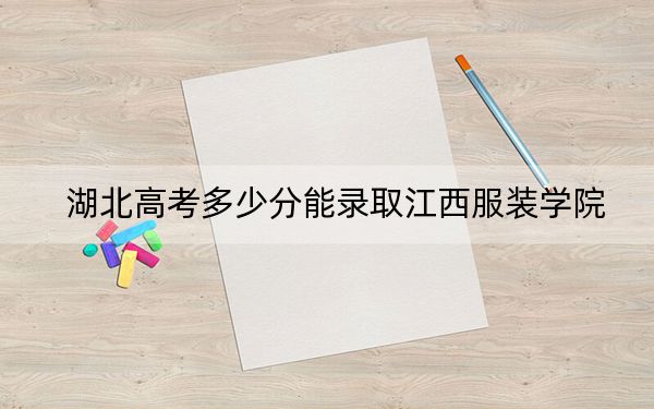 湖北高考多少分能录取江西服装学院?2024年历史类录取分432分 物理类最低437分