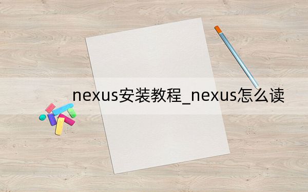 nexus安装教程_nexus怎么读