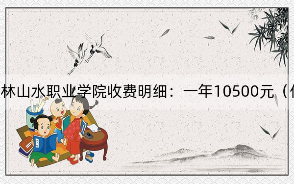 2024年桂林山水职业学院收费明细：一年10500元（供河南考生参考）