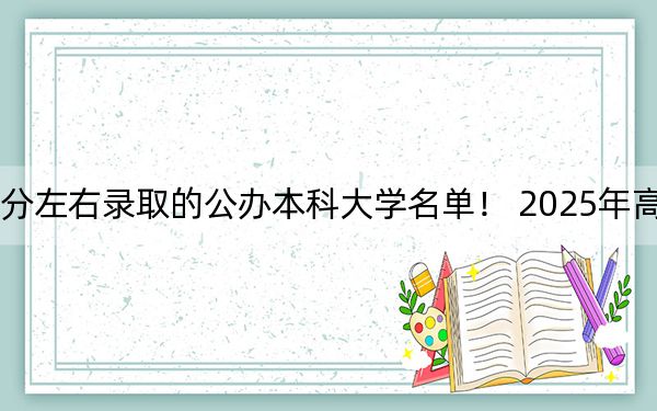 湖北高考475分左右录取的公办本科大学名单! 2025年高考可以填报3所大学