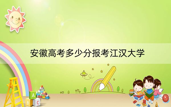 安徽高考多少分报考江汉大学?附2022-2024年最低录取分数线