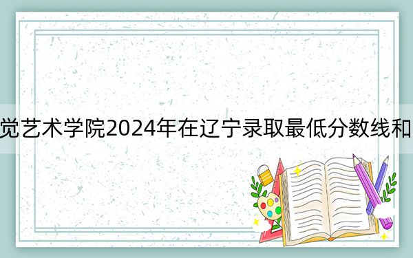 上海视觉艺术学院2024年在辽宁录取最低分数线和学费是多少？