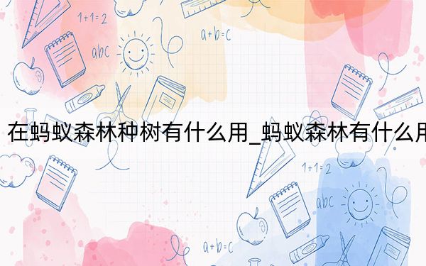 在蚂蚁森林种树有什么用_蚂蚁森林有什么用