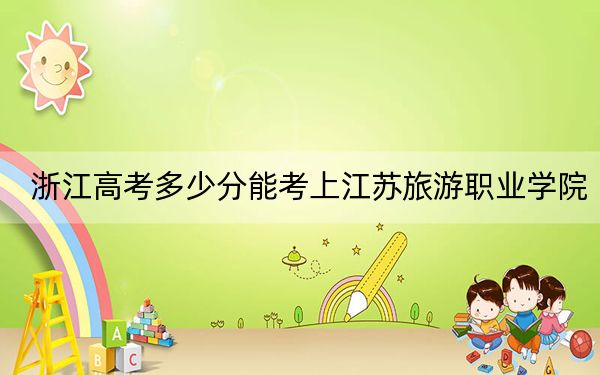 浙江高考多少分能考上江苏旅游职业学院?附2022-2024年最低录取分数线