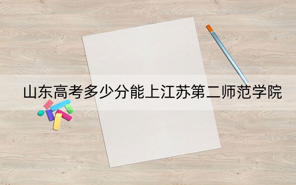 山东高考多少分能上江苏第二师范学院?附2022-2024年最低录取分数线