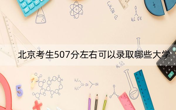 北京考生507分左右可以录取哪些大学？（供2025届高三考生参考）