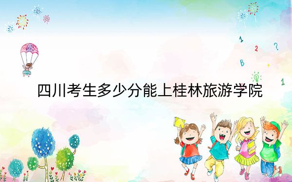 四川考生多少分能上桂林旅游学院？附2022-2024年最低录取分数线