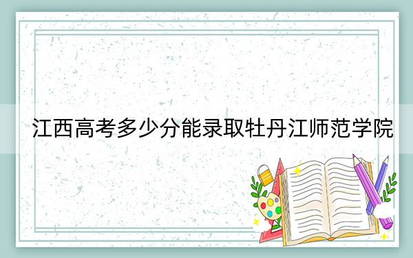 江西高考多少分能录取牡丹江师范学院？附2022-2024年最低录取分数线