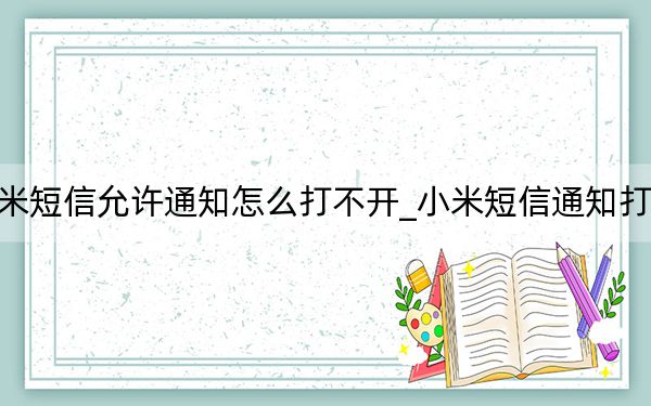 小米短信允许通知怎么打不开_小米短信通知打不开