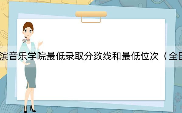 2024年哈尔滨音乐学院最低录取分数线和最低位次(全国各省录取汇总)