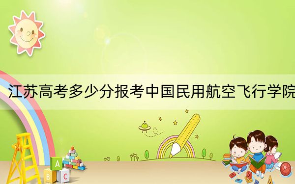 江苏高考多少分报考中国民用航空飞行学院?附2022-2024年最低录取分数线