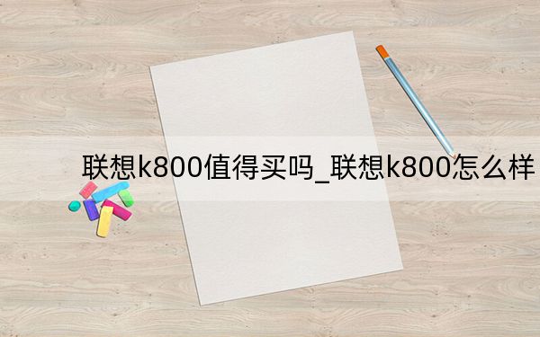 联想k800值得买吗_联想k800怎么样