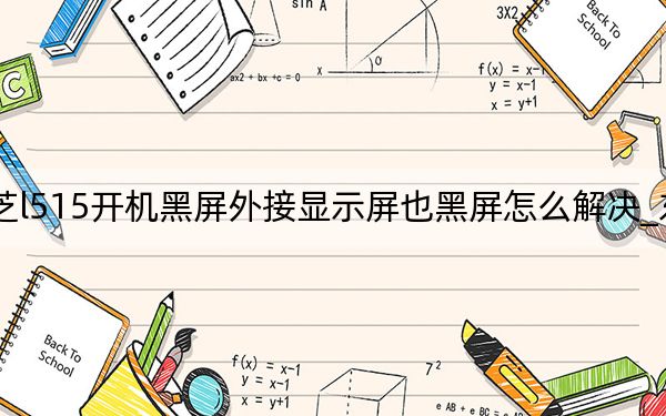 东芝l515开机黑屏外接显示屏也黑屏怎么解决_东芝l515