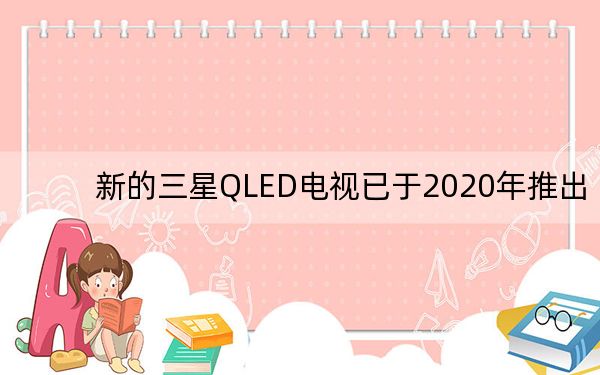 新的三星QLED电视已于2020年推出