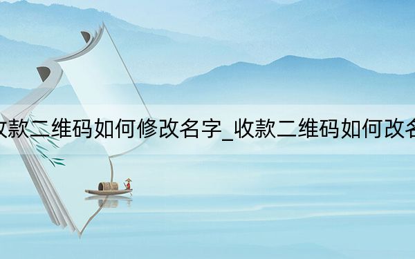 收款二维码如何修改名字_收款二维码如何改名字