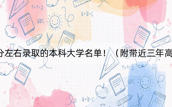 辽宁高考565分左右录取的本科大学名单！（附带近三年高考大学录取名单）