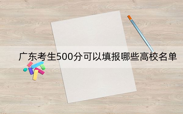 广东考生500分可以填报哪些高校名单?(供2025届高三考生参考)