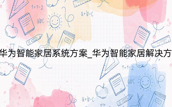 华为智能家居系统方案_华为智能家居解决方案
