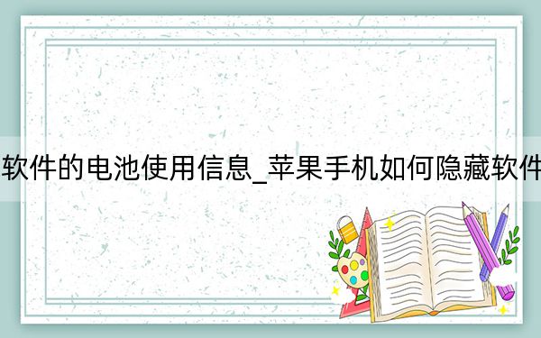 苹果如何隐藏软件的电池使用信息_苹果手机如何隐藏软件还可以正常使用