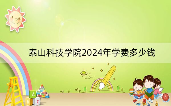 泰山科技学院2024年学费多少钱?每年19800元(各专业收费标准)