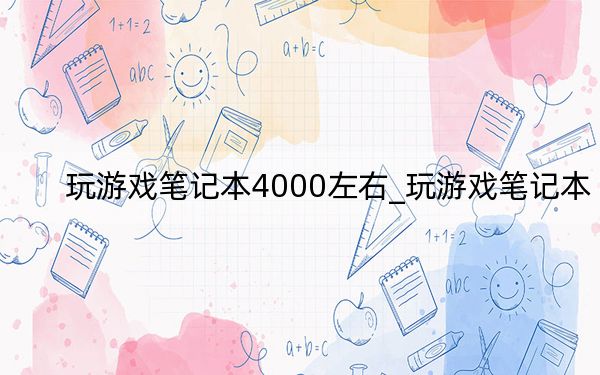 玩游戏笔记本4000左右_玩游戏笔记本