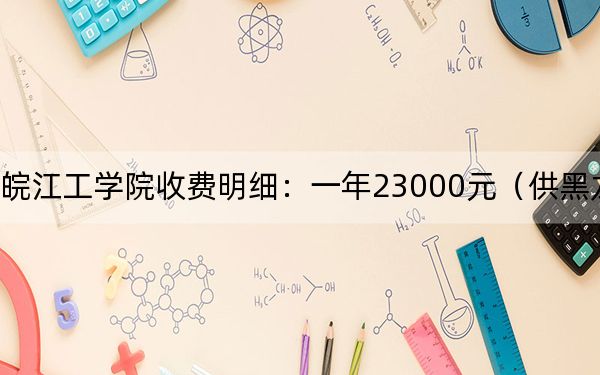 2024年皖江工学院收费明细:一年23000元(供黑龙江考生参考)