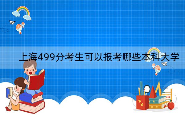 上海499分考生可以报考哪些本科大学?(附带2022-2024年499录取大学名单)