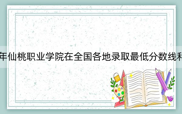2024年仙桃职业学院在全国各地录取最低分数线和位次汇总