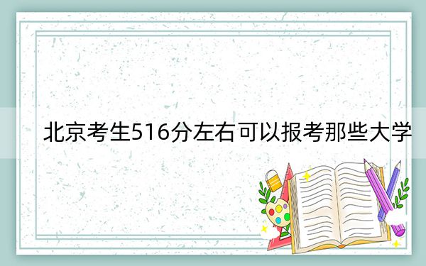 北京考生516分左右可以报考那些大学? 2024年一共录取23所大学