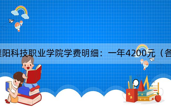 2024年濮阳科技职业学院学费明细:一年4200元(各专业收费标准)