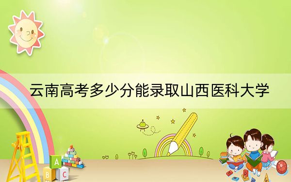 云南高考多少分能录取山西医科大学?2024年文科577分 理科506分