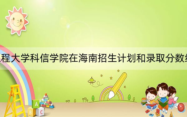 河北工程大学科信学院在海南招生计划和录取分数线是多少?2025海南考生参考