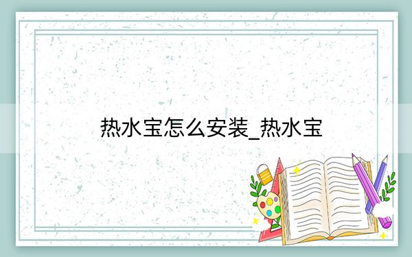 热水宝怎么安装_热水宝