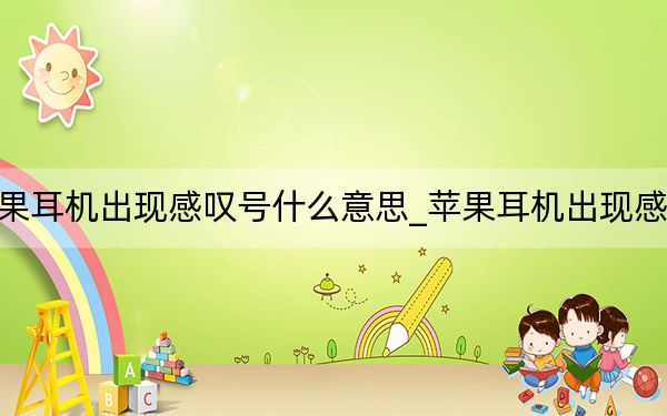 苹果耳机出现感叹号什么意思_苹果耳机出现感叹号