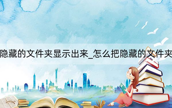如何让隐藏的文件夹显示出来_怎么把隐藏的文件夹显示出来