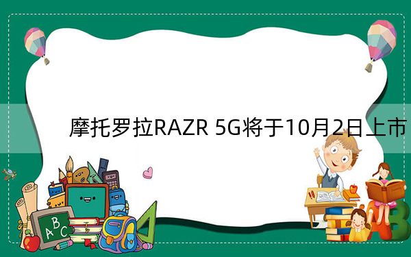 摩托罗拉RAZR 5G将于10月2日上市