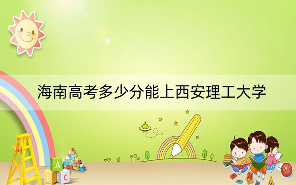 海南高考多少分能上西安理工大学?附2022-2024年院校最低投档线
