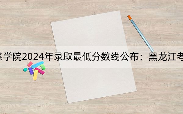 武汉传媒学院2024年录取最低分数线公布:黑龙江考生2025年参考