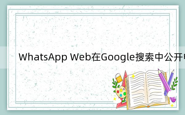 WhatsApp Web在Google搜索中公开电话号码