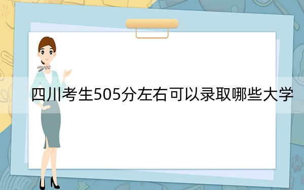 四川考生505分左右可以录取哪些大学？（附带近三年505分大学录取名单）