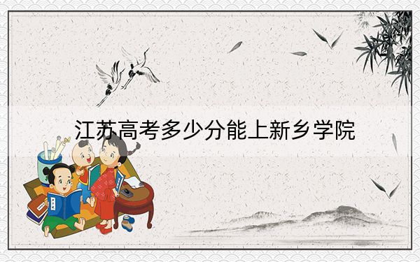 江苏高考多少分能上新乡学院？附2022-2024年最低录取分数线