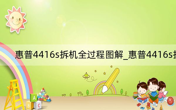 惠普4416s拆机全过程图解_惠普4416s拆机