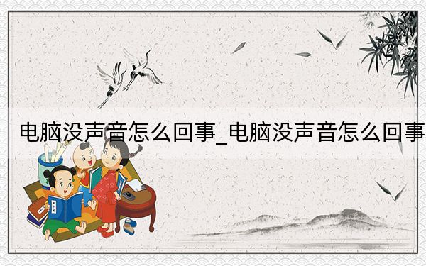 电脑没声音怎么回事_电脑没声音怎么回事