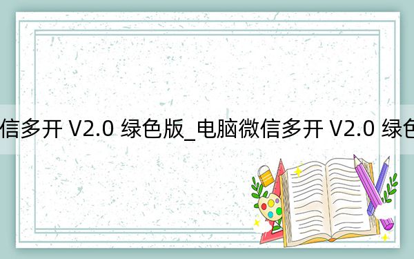 电脑微信多开 V2.0 绿色版_电脑微信多开 V2.0 绿色版免费下载